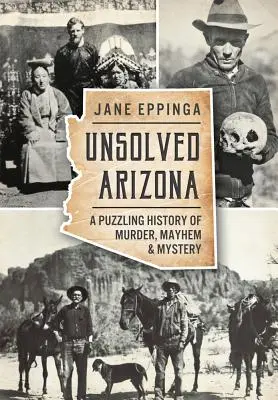 Ungelöstes Arizona: Eine rätselhafte Geschichte von Mord, Chaos und Mystery - Unsolved Arizona: A Puzzling History of Murder, Mayhem & Mystery