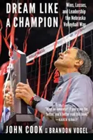 Träumen wie ein Champion: Siege, Niederlagen und Führungsqualitäten im Nebraska-Volleyball - Dream Like a Champion: Wins, Losses, and Leadership the Nebraska Volleyball Way