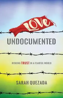 Liebe undokumentiert: Vertrauen riskieren in einer Welt voller Angst - Love Undocumented: Risking Trust in a Fearful World