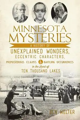 Minnesota-Mysterien: Eine Geschichte unerklärlicher Wunder, exzentrischer Charaktere, absurder Behauptungen und verblüffender Vorkommnisse im Land der Träume - Minnesota Mysteries: A History of Unexplained Wonders, Eccentric Characters, Preposterous Claims and Baffling Occurrences in the Land of Te