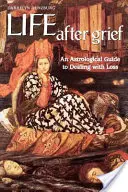 Das Leben nach dem Kummer: Ein astrologischer Leitfaden für den Umgang mit Verlust - Life After Grief: An Astrological Guide to Dealing with Loss