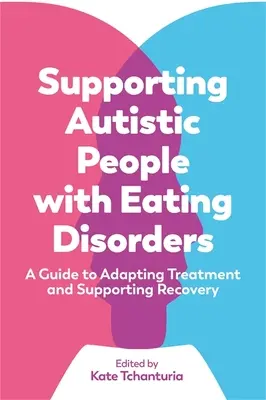 Unterstützung autistischer Menschen mit Essstörungen: Ein Leitfaden zur Anpassung der Behandlung und zur Unterstützung der Genesung - Supporting Autistic People with Eating Disorders: A Guide to Adapting Treatment and Supporting Recovery