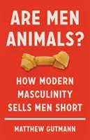 Sind Männer Tiere?: Wie die moderne Männlichkeit Männer unter Wert verkauft - Are Men Animals?: How Modern Masculinity Sells Men Short
