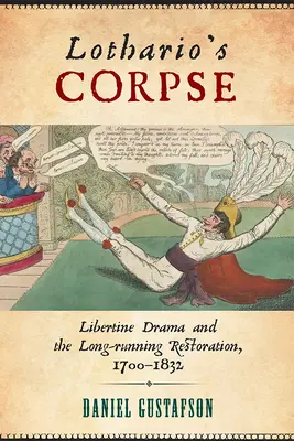 Die Leiche des Lothario: Libertines Drama und die langwierige Restauration, 1700-1832 - Lothario's Corpse: Libertine Drama and the Long-Running Restoration, 1700-1832