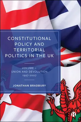 Verfassungspolitik und Territorialpolitik im Vereinigten Königreich: Band 1: Union und Dezentralisierung 1997-2007 - Constitutional Policy and Territorial Politics in the UK: Volume 1: Union and Devolution 1997-2007