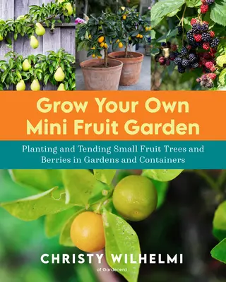 Bauen Sie Ihren eigenen Mini-Obstgarten an: Pflanzung und Pflege kleiner Obstbäume und Beeren in Gärten und Kübeln - Grow Your Own Mini Fruit Garden: Planting and Tending Small Fruit Trees and Berries in Gardens and Containers