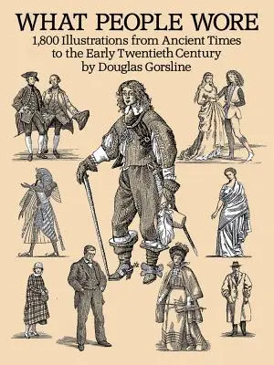 Was die Menschen trugen: 1.800 Illustrationen von der Antike bis zum frühen zwanzigsten Jahrhundert - What People Wore: 1,800 Illustrations from Ancient Times to the Early Twentieth Century