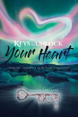 Schlüssel zum Öffnen Ihres Herzens: Überwinde: Ängste, Süchte, Negativität - Keys to Unlock Your Heart: Overcome: Anxiety, Addictions, Negativity