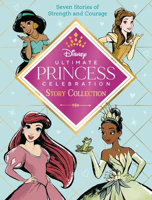 Ultimative Prinzessinnen-Feiergeschichten-Sammlung (Disney Princess): Enthält sieben Geschichten über Stärke und Mut! - Ultimate Princess Celebration Story Collection (Disney Princess): Includes Seven Stories of Strength and Courage!