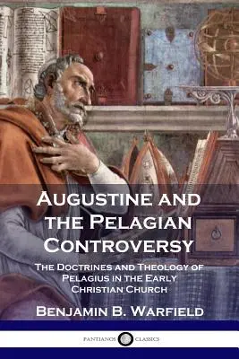 Augustinus und die pelagianische Kontroverse: Die Lehren und die Theologie des Pelagius in der frühen christlichen Kirche - Augustine and the Pelagian Controversy: The Doctrines and Theology of Pelagius in the Early Christian Church