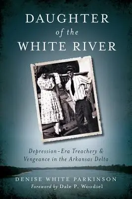 Tochter des Weißen Flusses: Verrat und Rache aus der Zeit der Depression im Arkansas-Delta - Daughter of the White River: Depression-Era Treachery and Vengeance in the Arkansas Delta