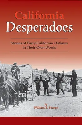 Kalifornische Desperados: Geschichten der frühen Outlaws in ihren eigenen Worten - California Desperadoes: Stories of Early Outlaws in Their Own Words