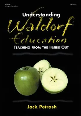 Waldorfpädagogik verstehen: Lehren von innen nach außen - Understanding Waldorf Education: Teaching from the Inside Out