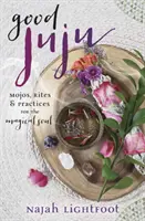 Good Juju: Mojos, Riten und Praktiken für die magische Seele - Good Juju: Mojos, Rites & Practices for the Magical Soul