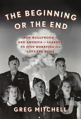 Der Anfang oder das Ende: Wie Hollywood - und Amerika - lernten, sich nicht zu sorgen und die Bombe zu lieben - The Beginning or the End: How Hollywood--And America--Learned to Stop Worrying and Love the Bomb