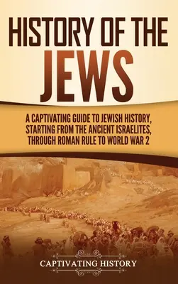 Geschichte der Juden: Ein fesselnder Leitfaden zur jüdischen Geschichte, von den alten Israeliten über die römische Herrschaft bis zum Zweiten Weltkrieg - History of the Jews: A Captivating Guide to Jewish History, Starting from the Ancient Israelites through Roman Rule to World War 2