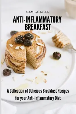 Entzündungshemmendes Frühstück: Eine Sammlung köstlicher Frühstücksrezepte für Ihre entzündungshemmende Ernährung - Anti-Inflammatory Breakfast: A Collection of Delicious Breakfast Recipes for your Anti-Inflammatory Diet