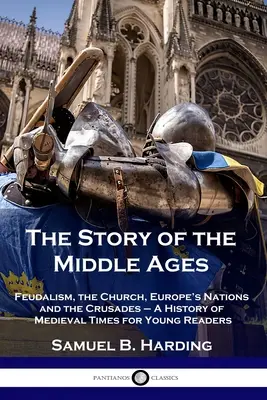 Die Geschichte des Mittelalters: Feudalismus, die Kirche, Europas Nationen und die Kreuzzüge - Eine Geschichte des Mittelalters für junge Leser - The Story of the Middle Ages: Feudalism, the Church, Europe's Nations and the Crusades - A History of Medieval Times for Young Readers