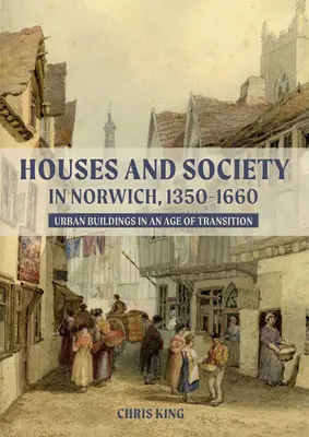 Häuser und Gesellschaft in Norwich, 1350-1660: Städtische Bauten in einem Zeitalter des Übergangs - Houses and Society in Norwich, 1350-1660: Urban Buildings in an Age of Transition