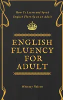 Englisch fließend für Erwachsene - Wie man als Erwachsener fließend Englisch lernt und spricht - English Fluency For Adult - How to Learn and Speak English Fluently as an Adult