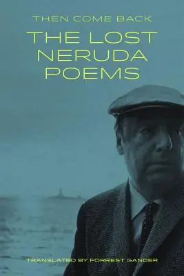 Dann komm zurück: Die verlorenen Neruda-Gedichte - Then Come Back: The Lost Neruda Poems