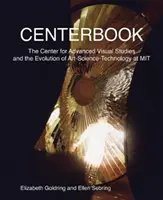 Centerbook: Das Zentrum für fortgeschrittene visuelle Studien und die Entwicklung von Kunst-Wissenschaft-Technik am Mit - Centerbook: The Center for Advanced Visual Studies and the Evolution of Art-Science-Technology at Mit