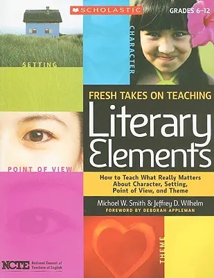 Neue Ansätze für den Unterricht literarischer Elemente: Wie man lehrt, worauf es bei Figuren, Schauplätzen, Blickwinkeln und Themen wirklich ankommt - Fresh Takes on Teaching Literary Elements: How to Teach What Really Matters about Character, Setting, Point of View, and Theme