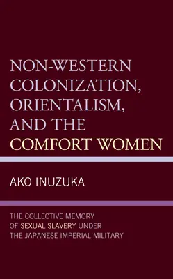 Nicht-westliche Kolonisierung, Orientalismus und die Trostfrauen: Das kollektive Gedächtnis der sexuellen Sklaverei unter dem kaiserlichen japanischen Militär - Non-Western Colonization, Orientalism, and the Comfort Women: The Collective Memory of Sexual Slavery Under the Japanese Imperial Military