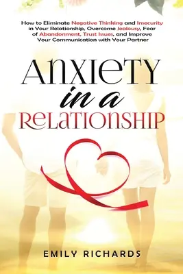 Ängste in einer Beziehung: Wie Sie negatives Denken und Unsicherheit in Ihrer Beziehung beseitigen, Eifersucht, Verlassensangst und Vertrauen überwinden - Anxiety in a Relationship: How to Eliminate Negative Thinking and Insecurity in Your Relationship, Overcome Jealousy, Fear of Abandonment, Trust