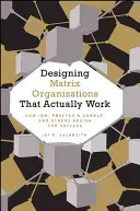 Designing Matrix Organizations That Actually Work: Wie Ibm, Proctor & Gamble und andere für den Erfolg entwerfen - Designing Matrix Organizations That Actually Work: How Ibm, Proctor & Gamble and Others Design for Success