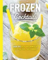 Gefrorene Cocktails: Über 100 Drinks für entspannte und erfrischende Unterhaltung - Frozen Cocktails: Over 100 Drinks for Relaxed and Refreshing Entertaining