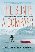 Die Sonne ist ein Kompass: Meine 4.000-Meilen-Reise in die Wildnis Alaskas - The Sun Is a Compass: My 4,000-Mile Journey Into the Alaskan Wilds