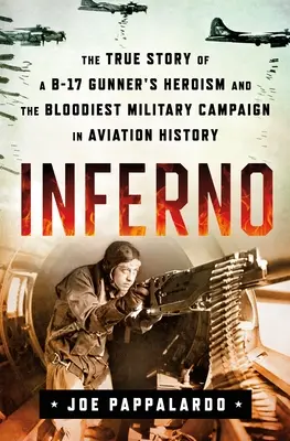Inferno: Die wahre Geschichte des Heldentums eines B-17-Schützen und der blutigsten Militärkampagne der Luftfahrtgeschichte - Inferno: The True Story of a B-17 Gunner's Heroism and the Bloodiest Military Campaign in Aviation History