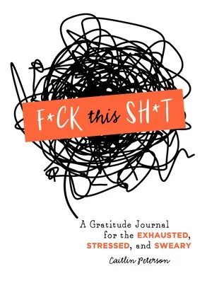 F*ck This Sh*t: Ein Dankbarkeits-Tagebuch für erschöpfte, gestresste und fluchende Menschen - F*ck This Sh*t: A Gratitude Journal for the Exhausted, Stressed, and Sweary