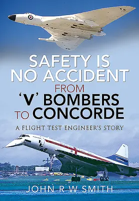 Sicherheit ist kein Zufall - Vom V-Bomber zur Concorde: Die Geschichte eines Flugversuchsingenieurs - Safety Is No Accident - From 'v' Bombers to Concorde: A Flight Test Engineer's Story