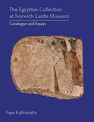 Die ägyptische Sammlung im Norwich Castle Museum: Katalog und Essays - The Egyptian Collection at Norwich Castle Museum: Catalogue and Essays