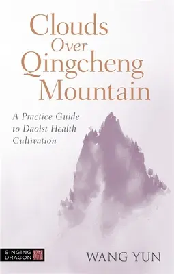 Wolken über dem Berg Qingcheng: Ein Praxisleitfaden zur daoistischen Gesundheitskultivierung - Clouds Over Qingcheng Mountain: A Practice Guide to Daoist Health Cultivation