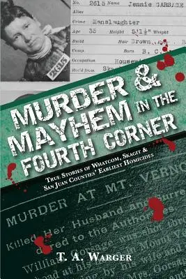 Mord und Totschlag in der vierten Ecke: Wahre Geschichten über die frühesten Morde in den Bezirken Whatcom, Skagit und San Juan - Murder & Mayhem in the Fourth Corner: True Stories of Whatcom, Skagit, and San Juan Counties' Earliest Homicides