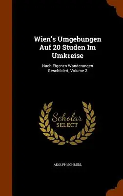 Wien's Umgebungen Auf 20 Studen Im Umkreise: Nach Eigenen Wanderungen Geschildert, Band 2 - Wien's Umgebungen Auf 20 Studen Im Umkreise: Nach Eigenen Wanderungen Geschildert, Volume 2