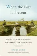 Wenn die Vergangenheit gegenwärtig ist: Die Heilung der emotionalen Wunden, die unsere Beziehungen sabotieren - When the Past Is Present: Healing the Emotional Wounds That Sabotage Our Relationships