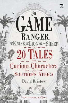 Der Wildhüter, das Messer, der Löwe und das Schaf: 20 Geschichten über kuriose Charaktere aus dem südlichen Afrika - The Game Ranger, the Knife, the Lion and the Sheep: 20 Tales about Curious Characters from Southern Africa