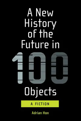 Eine neue Geschichte der Zukunft in 100 Objekten: Eine Fiktion - A New History of the Future in 100 Objects: A Fiction