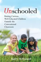 Ungeschult: Neugierige, gut ausgebildete Kinder außerhalb des konventionellen Klassenzimmers erziehen - Unschooled: Raising Curious, Well-Educated Children Outside the Conventional Classroom