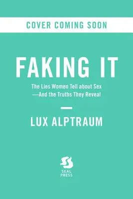 Faking It: Die Lügen, die Frauen über Sex erzählen - und die Wahrheiten, die sie enthüllen - Faking It: The Lies Women Tell about Sex--And the Truths They Reveal