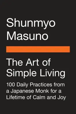 Die Kunst des einfachen Lebens: 100 tägliche Praktiken eines japanischen Zen-Mönchs für ein Leben voller Ruhe und Freude - The Art of Simple Living: 100 Daily Practices from a Japanese Zen Monk for a Lifetime of Calm and Joy