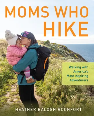 Mütter, die wandern: Wandern mit Amerikas inspirierendsten Abenteurerinnen - Moms Who Hike: Walking with America's Most Inspiring Adventurers