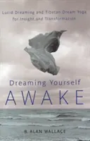 Träumen Sie sich wach: Luzides Träumen und tibetisches Traum-Yoga für Einsicht und Transformation - Dreaming Yourself Awake: Lucid Dreaming and Tibetan Dream Yoga for Insight and Transformation