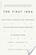 Die erste Idee: Wie sich Symbole, Sprache und Intelligenz von unseren Primatenvorfahren zum modernen Menschen entwickelten - The First Idea: How Symbols, Language, and Intelligence Evolved from Our Primate Ancestors to Modern Humans