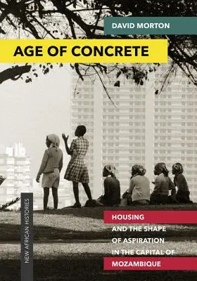Zeitalter des Betons: Wohnungsbau und die Form des Strebens in der Hauptstadt von Mosambik - Age of Concrete: Housing and the Shape of Aspiration in the Capital of Mozambique