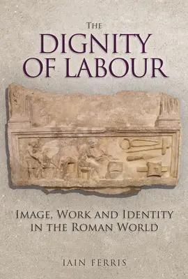 Die Würde der Arbeit: Bild, Arbeit und Identität in der römischen Welt - The Dignity of Labour: Image, Work and Identity in the Roman World